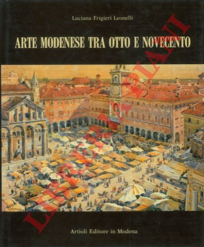 LEONELLI Frigiri Luciana - - Arte modenese tra otto e novecento.