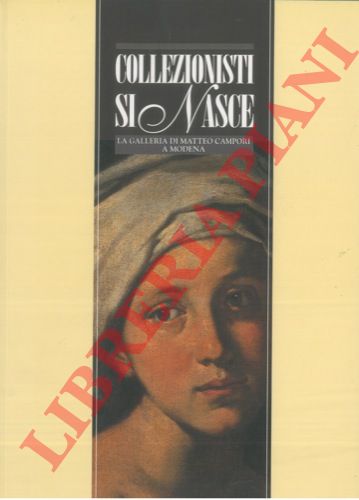 (PERUZZI Lucia - BENATI Daniele - PAGELLA Enrica) - - Collezionisti si nasce. La galleria di Matteo Campori a Modena.