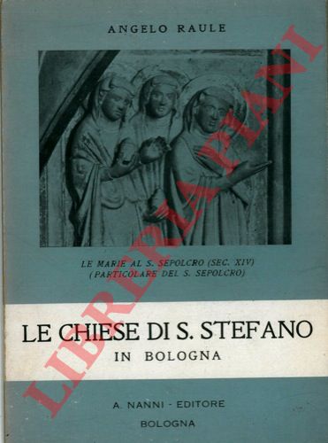 RAULE Angelo - - Le Chiese di S. Stefano in Bologna.