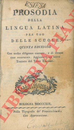 - - Prosodia della lingua latina per uso delle scuole. Quinta edizione. Con molto diligenza corretta, e di alcune cose aumentata. Aggiuntovi un breve trattato del verso Toscano.