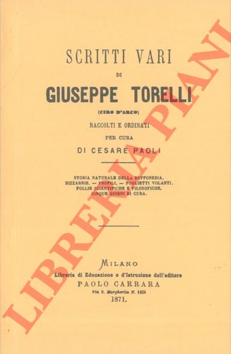 TORELLI Giuseppe (Ciro D'Arco) - - Scritti vari. Raccolti e ordinati per cura di Cesare Paoli. Storia naturale della buffoneria. Bizzarrie. Profili. Foglietti volanti. Follie scientifiche e filosofiche. Cinque giorni di cura.