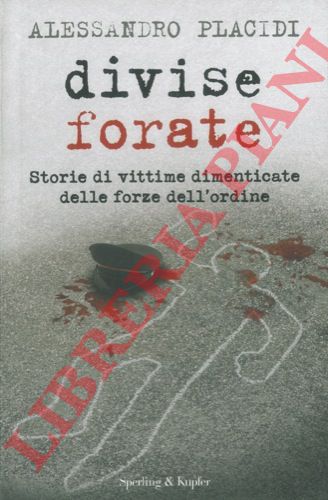 PLACIDI Alessandro - - Divise forate. Storie di vittime dimenticate delle forze dell'ordine.