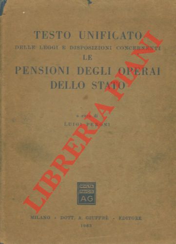 (PERONI Luigi) - - Testo unificato delle leggi e disposizioni concernenti le pensioni degli operai dello stato.