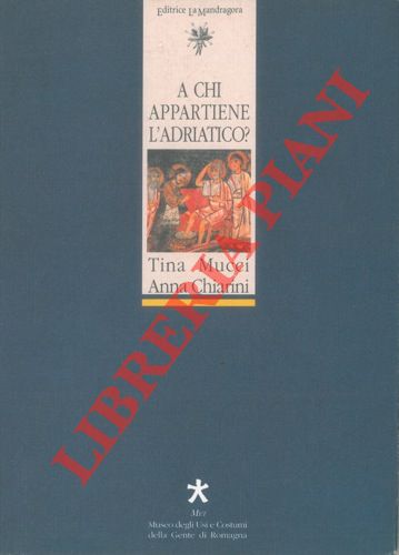 MUCCI Tina - CHIARINI Anna - - A chi appartiene l'Adriatico? Italia e Balcani : gli stereotipi e la realt nel '900.