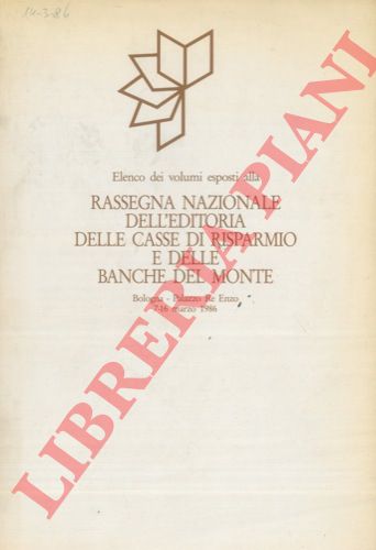 - - Elenco dei volumi esposti alla Rassegna Nazionale dell'Editoria delle Casse di Risparmio e delle Banche del Monte. Bologna - Palazzo Re Enzo 7 - 16 marzo 1986.