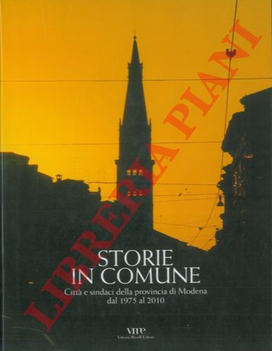 (MORINI Danilo - GIAMPIETRI Elena) - - Storie in Comune. Citt e sindaci della provincia di Modena dal 1975 al 2010.