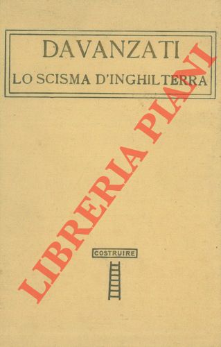DAVANZATI - - Lo scisma d'Inghilterra. Con un discorso di Enrico Bindi intorno la vita e le opera dell'autore.
