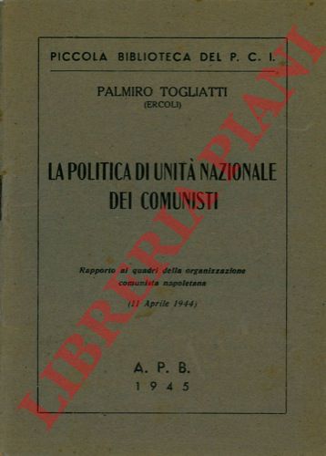 TOGLIATTI Palmiro (Ercoli) - - La politica di unit nazionale dei comunisti. Rapporto ai quadri della organizzazione comunista napoletana. (11 aprile 1944).