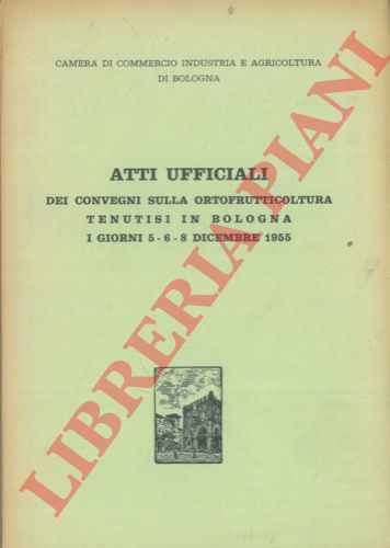 - - Atti Ufficiali dei Convegni sulla Ortofrutticoltura tenutisi in Bologna i giorni 5 - 6 - 8 dicembre 1955.