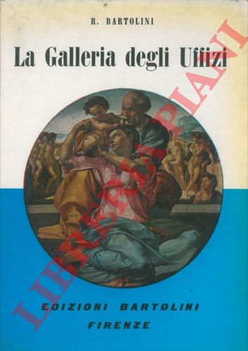 BARTOLINI Roberto - - La Galleria degli Uffizi. Con illustrazioni, tavole a colori fuori testo e piantina pratica della Galleria.