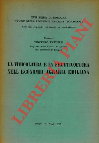 PATUELLI Vincenzo - - La viticoltura e la frutticoltura nell'economia agraria emiliana. XVII Fiera di Bologna. Convegno regionale vitivinicolo ed ortofrutticolo. Bologna - 15 maggio 1953.