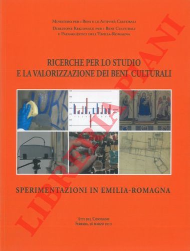 - - Ricerche per lo studio e la valorizzazione dei beni culturali. Sperimentazione in Emilia Romagna. Atti del Convegno della Direzione Regionale per i Beni Culturali e Paesaggistici dell' Emilia Romagna nell'ambito del XVII Salone del Restauro e della Conservazione dei Beni Culturali e ambientali. (Ferrara, 24- 27 marzo 2010)