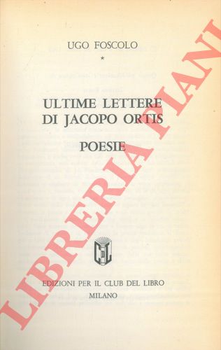 FOSCOLO Ugo - - Ultime lettere di Jacopo Ortis. Poesie.