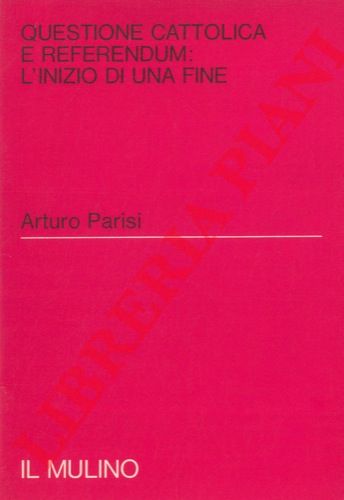 PARISI Arturo - - Questione cattolica e referendum. L'inizio di una fine.