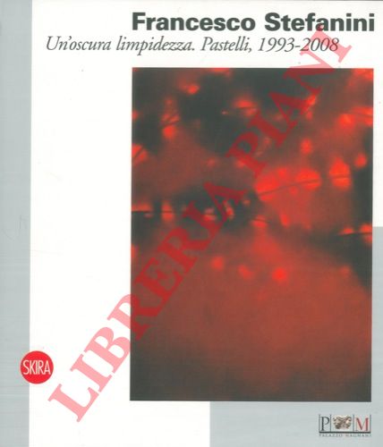 (PARMIGGIANI Sandro) - Francesco Stefanini. Un'oscura limpidezza. Pastelli, 1993 - 2008