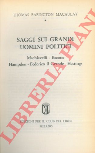 MACAULAY Thomas Babington - - Saggi sui grandi uomini politici. Machiavelli - Bacone - Hampden - Federico il Grande - Hastings.