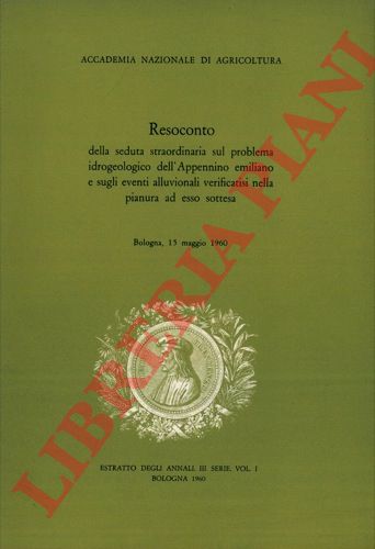 MEDICI G. , EVANGELISTI G. , GHIGI A., ecc. - - Resoconto della seduta straordinaria sul problema idrogeologico dell'Appennino emiliano e sugli eventi alluvionali verificatisi nella pianura ad esso sottesa. Bologna, 15 maggio 1960.