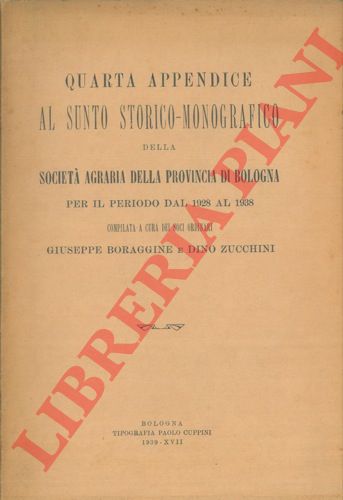 BORAGGINE Giuseppe - ZUCCHINI Dino - - Quarta appendice al sunto storico - monografico della Societ Agraria della Provincia di Bologna per il periodo dal 1928 al 1938.