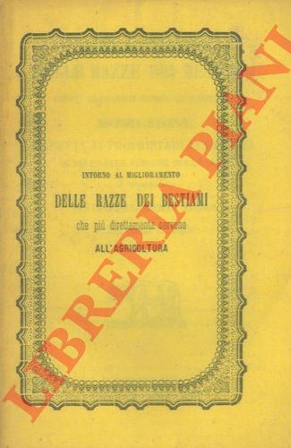 - - Intorno al miglioramento delle razze dei bestiami che pi direttamente servono all'agricoltura. Istruzione diretta ai proprietari ai fattori ed alle altre persone di campagna e compilata per cura della Societ Agraria della Provincia di Bologna.