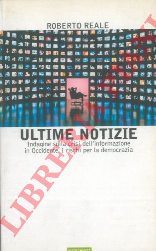 REALE Roberto - - Ultime notizie. Indagine sulla crisi dell'informazione in Occidente. I rischi per la democrazia.