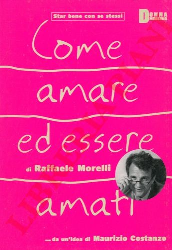 MORELLI Raffaele - - Come amare ed essere amati. Con la prefazione di Maurizio Costanzo.