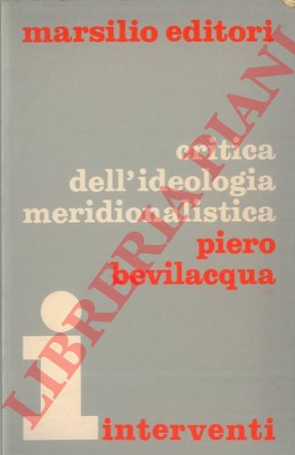 BEVILACQUA Piero - - Critica dell'ideologia meridionalistica. Salvemini, Dorso, Gramsci.