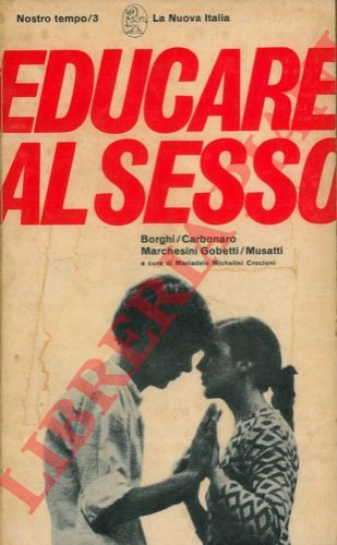 BORGHI - CARBONARO - MARCHESINI GOBETTI - MUSATTI - - Educare al sesso. A cura di Mariadele Michelini Crocioni.