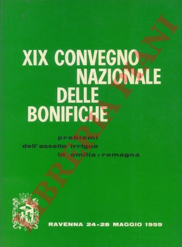 - - XIX Convegno Nazionale delle Bonifiche. Problemi dell'assetto irriguo in Emilia-Romagna.
