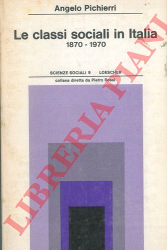 PICHIERRI Angelo - - Le classi sociali in Italia 1870-1970.