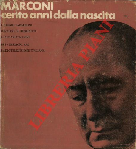 TABARRONI Giorgio - DE BENEDETTI Rinaldo - MASINI Giancarlo - - Marconi. Cento anni dalla nascita.