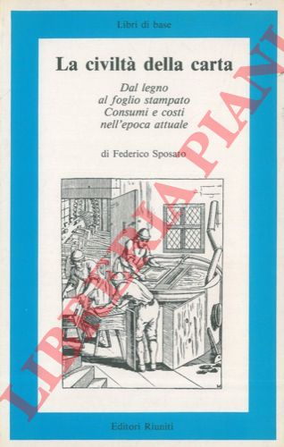 SPOSATO Federico - - La civilt della carta. Dal legno al foglio stampato. Consumi e costi nell'epoca attuale.