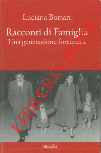 BORSARI Luciana - - Racconti di Famiglia. Una generazione fortunata.
