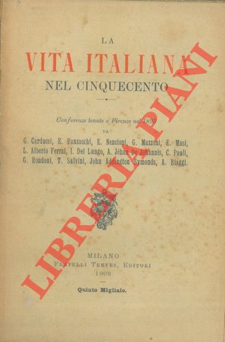 AA. VV. - - La vita italiana nel cinquecento. Conferenze tenute a Firenze nel 1893 da G. Carducci, E. Panzacchi, E. Nencioni, ecc. ecc.