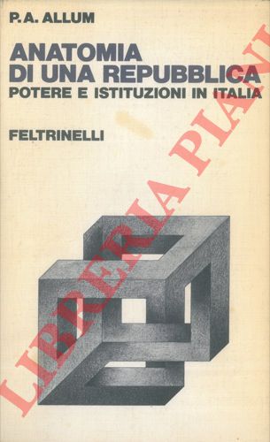 ALLUM P. A. - - Anatomia di una repubblica. Potere e istituzioni in Italia.