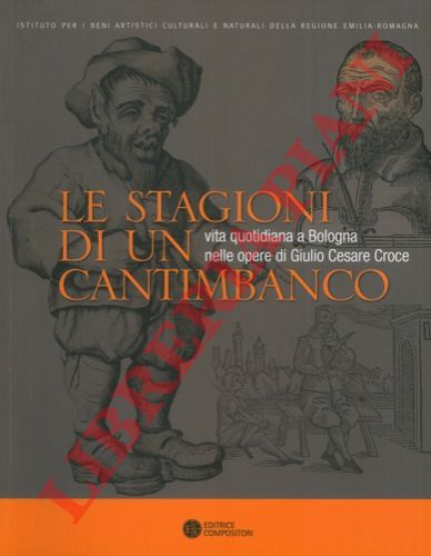 - - Le stagioni di un cantimbanco. Vita quotidiana a Bologna nelle opere di Giulio Cesare Croce.