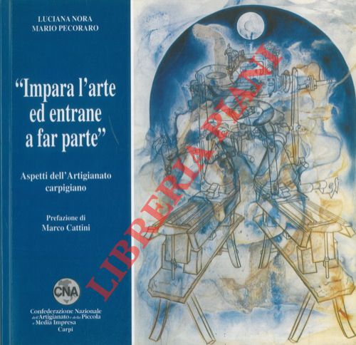 NORA Luciana - PECORARO Mario - - 'Impara l'arte ed entrane a far parte' . Aspetti dell'Artigianato carpigiano.
