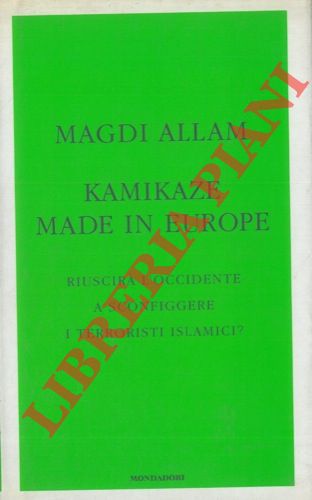 ALLAM Magdi - - Kamikaze made in Europe. Riuscir l'occidente a sconfiggere i terroristi islamici?.