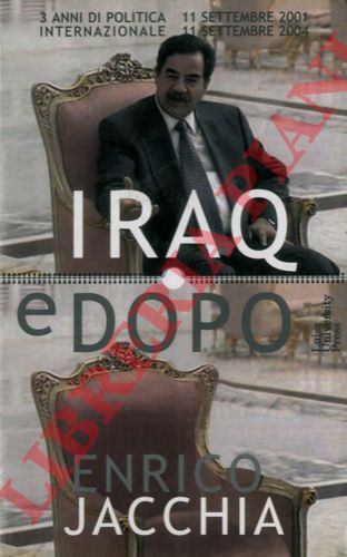 JACCHIA Enrico - - Iraq e dopo. Tre anni di politica internazionale 11 settembre 2001 - 11 settembre 2004.