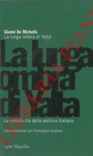 DE MICHELIS Gianni - - La lunga ombra di Yalta. La specificit della politica italiana. Conversazione con Francesco Kostner.