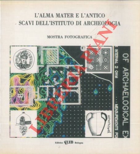 (GUAITOLI Maria Teresa - SASSATELLI Giuseppe) - - L'Alma Mater e l'antico. Scavi dell'Istituto di Archeologia. Mostra fotografica. Biblioteca Comunale dell'Archiginnasio - novembre 1991.