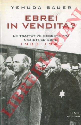 BAUER Yehuda - - Ebrei in vendita? Le trattative segrete fra nazisti ed ebrei 1933 - 1945.