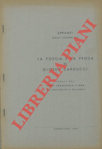 FLORA Francesco - - Appunti dalle lezioni su la poesia e la prosa di Giosu Carducci tenute dal prof. Francesco Flora all'Universit di Bologna.