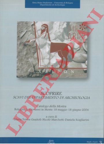 (GUAITOLI Maria Teresa - MARCHETTI Nicol - SCAGLIARINI Daniela) - - Scoprire. Scavi del Dipartimento di Archeologia. Catalogo della Mostra. Bologna, S. Giovanni in Monte 18 maggio - 18 giugno 2004.