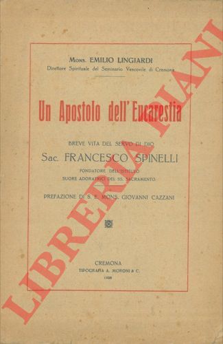 LINGIARDI Emilio, Monsignor - - Un Apostolo dell'Eucarestia. Breve vita del servo di Dio Sac. Francesco Spinelli fondatore dell'Istituto Suore Adoratrici del SS. Sacramento. Prefazione di S. E. Mons. Giovanni Cazzani.