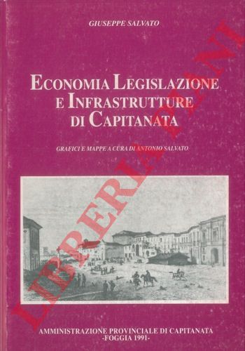 SALVATO Giuseppe - - Economia Legislazione e Infrastrutture di Capitanata nei primi vent'anni dell'Unit d'Italia. Grafici e mappe a cura di Antonio Salvato.