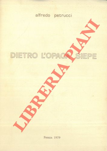 PETRUCCI Alfredo - - Dietro l'opaca siepe. Poesie. Introduzione di Cristanziano Serricchio.