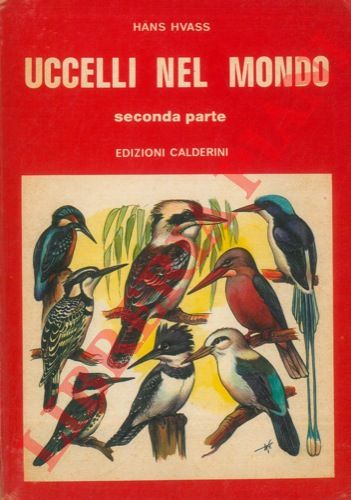 HVASS Hans - - Uccelli nel mondo. Seconda parte. Piciformi - Apodiformi - Coliiformi - Trogoni - Coraciformi - Caprimulgiformi - Strigiformi - Pappagalli - Cuculiformi - Rapaci - Ciconiiformi - Pelecaniformi - Anseriformi - Petrelle.