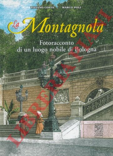 COSTA Tiziano - POLI Marco - - Montagnola. Fotoracconto di un luoigo nobile di Bologna.