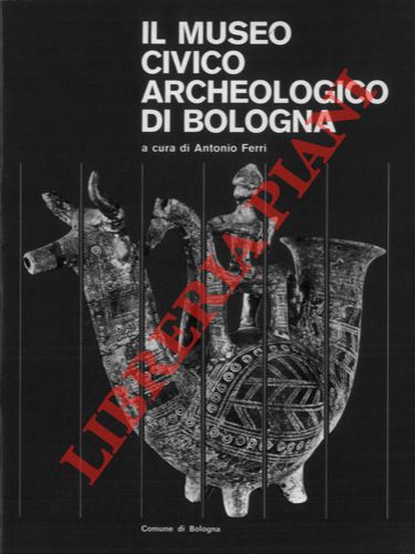 (FERRI Antonio) - - Il Museo Civico Archeologico di Bologna.
