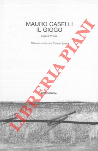 CASELLI Mauro - - Il giogo. Poesie. Riflessione critica di Tiziano Salari. Disegno di Daniela Galeone.